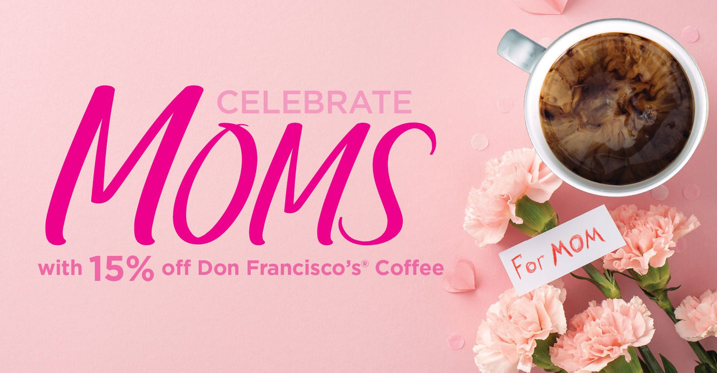 Don Francisco's Coffee Happy Mother's Day! Celebrate Moms with 15% off Don Francisco's Coffee